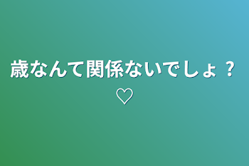 歳なんて関係ないでしょ    ?     ♡