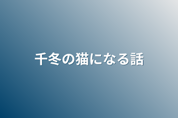 千冬の猫になる話