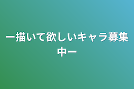 ー描いて欲しいキャラ募集中ー