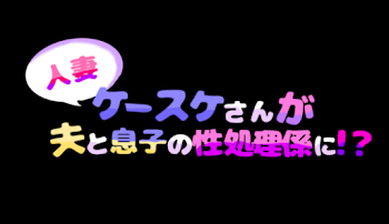 【子ばじ&ふゆばじ】人妻ケースケさんが夫と息子の性処理係に!?〔R18〕