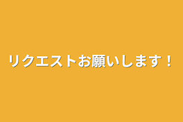 リクエストお願いします！