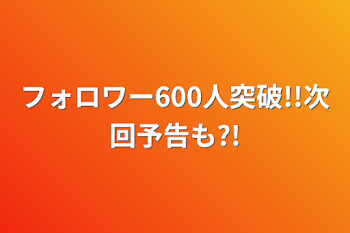 フォロワー600人突破!!次回予告も?!