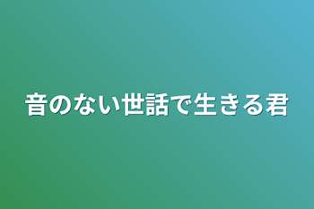 音のない世界で生きる君