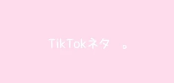 TikTok  ネタ   。