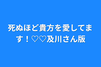 死ぬほど貴方を愛してます！♡♡及川さん版