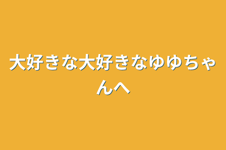 「大好きな大好きなゆゆちゃんへ」のメインビジュアル