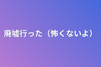 廃墟行った（怖くないよ）