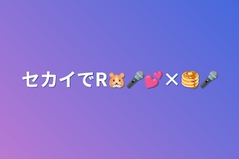 セカイでR🐹🎤💕×🥞🎤