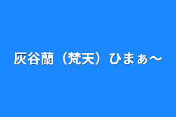 灰谷蘭（梵天）ひまぁ〜