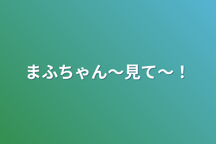 「まふちゃん～見て～！」のメインビジュアル