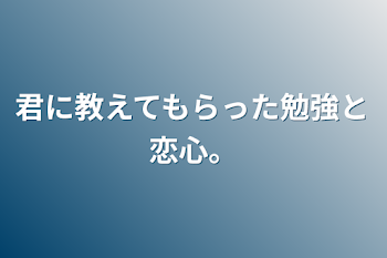 君に教えてもらった勉強と恋心。