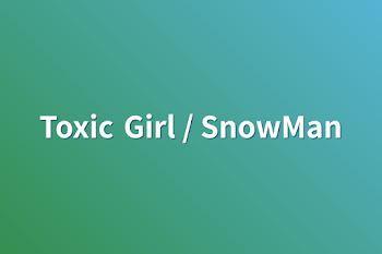 Toxic Girl / SnowMan
