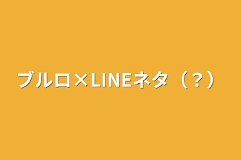 ブルロ×LINEネタ（？）