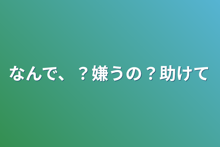 「なんで、？嫌うの？助けて」のメインビジュアル