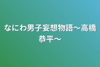 なにわ男子妄想物語〜高橋恭平〜