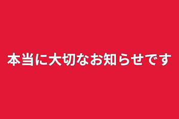 本当に大切なお知らせです