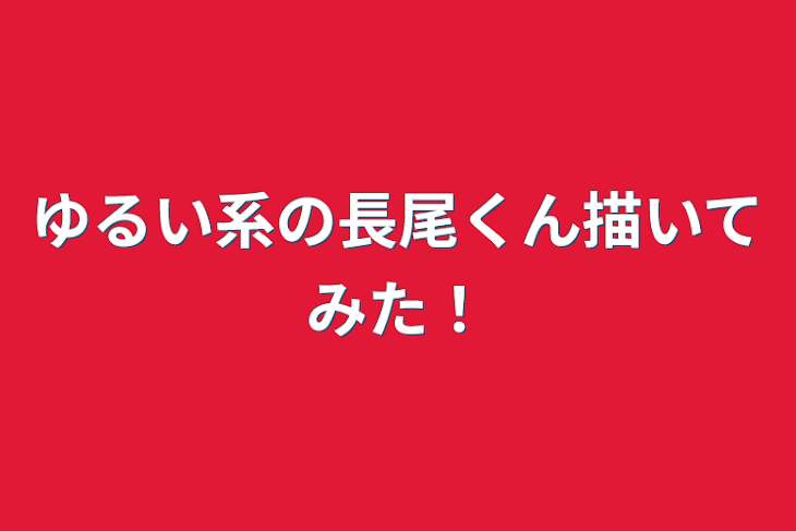 「ゆるい系の長尾くん描いてみた！」のメインビジュアル