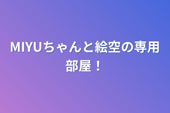 MIYUちゃんと絵空の専用部屋！