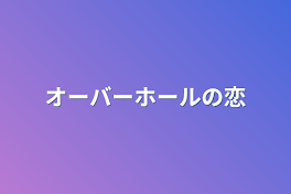 オーバーホールの恋