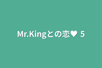 Mr.Kingとの恋♥ 5