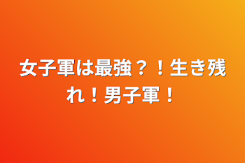 女子軍は最強？！生き残れ！男子軍！