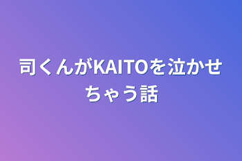 司くんがKAITOを泣かせちゃう話