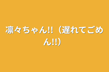 凛々ちゃん!!（遅れてごめん!!）