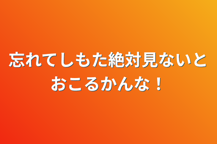 「忘れてしもた絶対見ないとおこるかんな！」のメインビジュアル