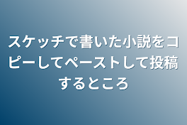 スケッチで書いた小説をコピーしてペーストして投稿するところ