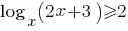 log_x (2x+3) >=2