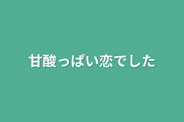 甘酸っぱい恋でした