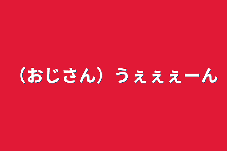 「（おじさん）うぇぇぇーん」のメインビジュアル