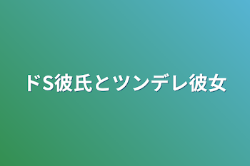 ドS彼氏とツンデレ彼女