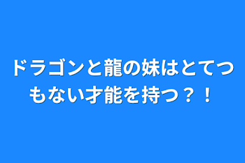 ドラゴンと龍の妹はとてつもない才能を持つ？！