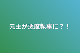 元主が悪魔執事に？！