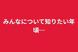 みんなについて知りたい年頃…