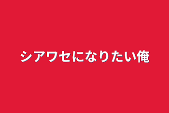 シアワセになりたい俺