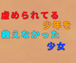 虐められてる少年を救えなかった少女のお話。