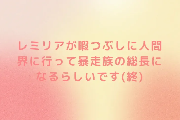 「レミリアが暇つぶしに人間界に行って暴走族の総長になるらしいです(終)」のメインビジュアル