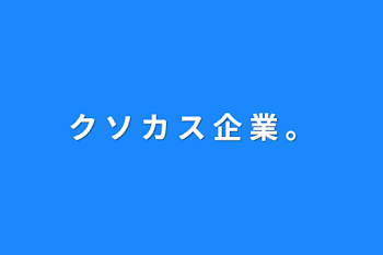 ク ソ カ ス 企 業   。