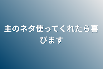 主のネタ使ってくれたら喜びます