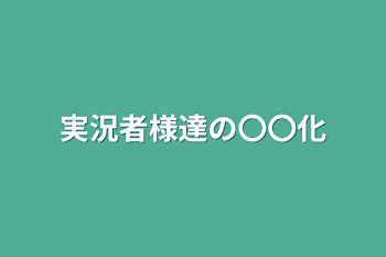 実況者様達の〇〇化