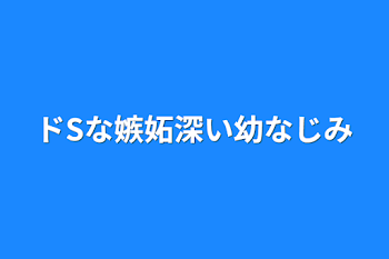 ドSな嫉妬深い幼なじみ