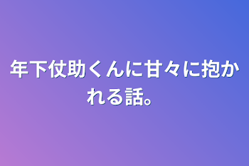 「年下仗助くんに甘々に抱かれる話。」のメインビジュアル