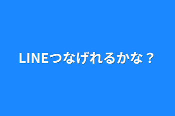 LINEつなげれるかな？