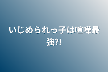 いじめられっ子は喧嘩最強?!