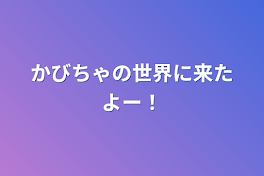 かびちゃの世界に来たよー！