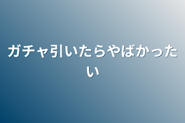 ガチャ引いたらやばかっ隊