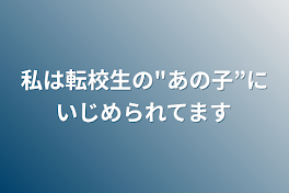 私は転校生の"あの子”にいじめられてます