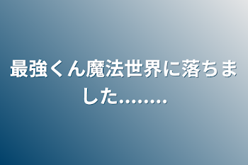 最強くん魔法世界に落ちました........